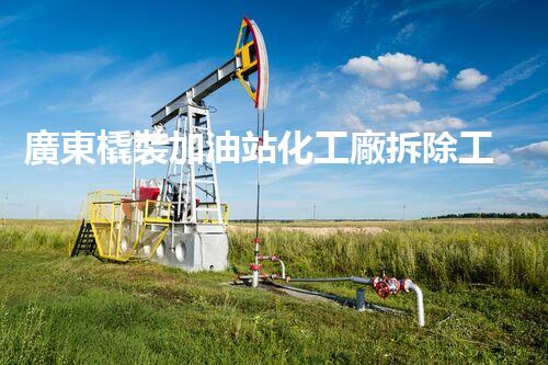 廣東橇裝加油站化工廠拆除工程中的安全與挑戰(zhàn)：關(guān)鍵步驟和應(yīng)對(duì)策略？